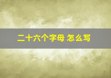 二十六个字母 怎么写